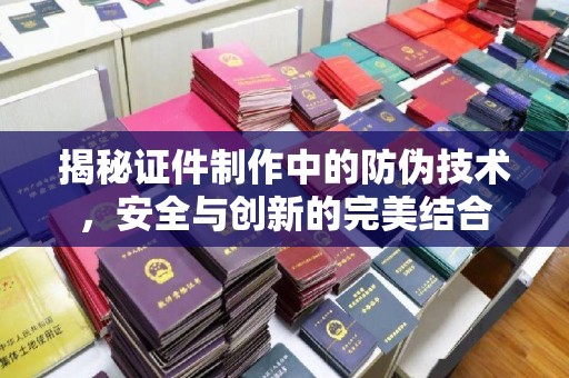 慈溪揭秘证件制作中的防伪技术，安全与创新的完美结合