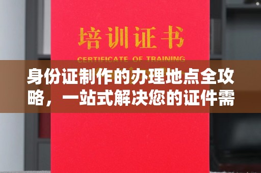 慈溪身份证制作的办理地点全攻略，一站式解决您的证件需求