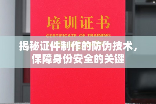 慈溪揭秘证件制作的防伪技术，保障身份安全的关键