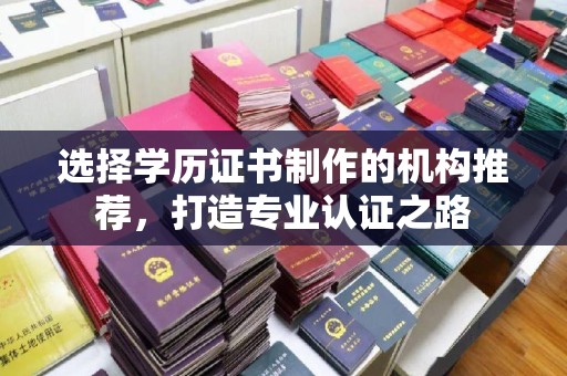 慈溪选择学历证书制作的机构推荐，打造专业认证之路